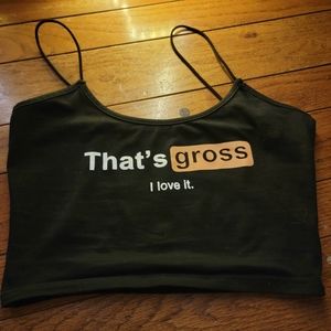 "That's gross, I love it" crop cami